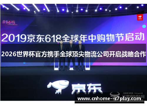 2026世界杯官方携手全球顶尖物流公司开启战略合作 2026世界杯官方携手全球顶尖物流公司开启战略合作