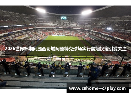 2026世界杯期间墨西哥城阿兹特克球场实行禁烟规定引发关注 2026世界杯期间墨西哥城阿兹特克球场实行禁烟规定引发关注