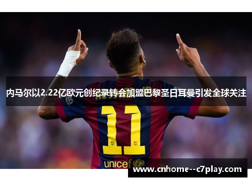 内马尔以2.22亿欧元创纪录转会加盟巴黎圣日耳曼引发全球关注