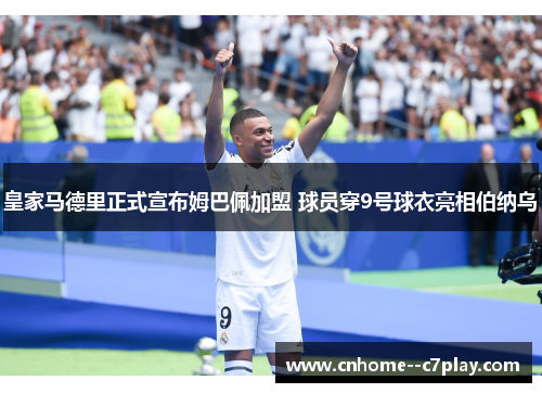 皇家马德里正式宣布姆巴佩加盟 球员穿9号球衣亮相伯纳乌