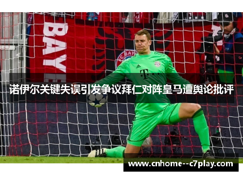 诺伊尔关键失误引发争议拜仁对阵皇马遭舆论批评 诺伊尔关键失误引发争议拜仁对阵皇马遭舆论批评