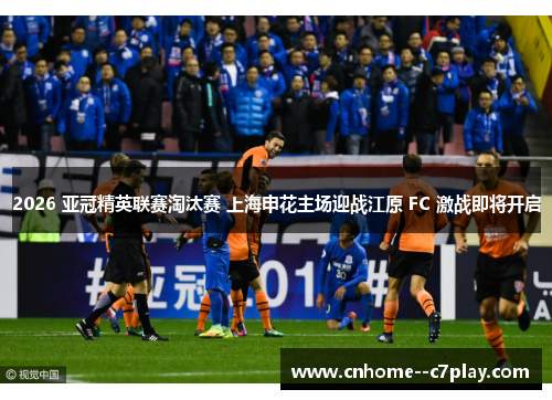 2026 亚冠精英联赛淘汰赛 上海申花主场迎战江原 FC 激战即将开启
