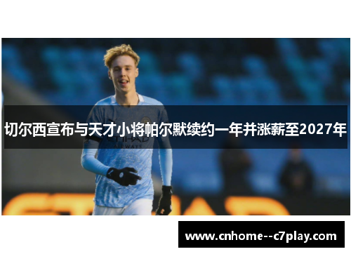 切尔西宣布与天才小将帕尔默续约一年并涨薪至2027年