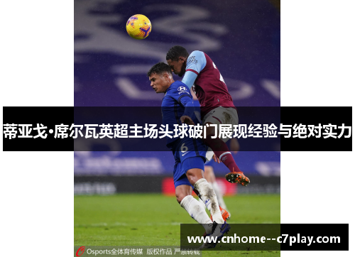 蒂亚戈·席尔瓦英超主场头球破门展现经验与绝对实力