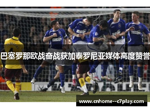 巴塞罗那欧战奋战获加泰罗尼亚媒体高度赞誉