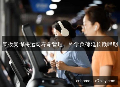 某板凳悍将运动寿命管理,科学负荷延长巅峰期 某板凳悍将运动寿命管理,科学负荷延长巅峰期